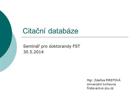 Citační databáze Mgr. Zdeňka FIRSTOVÁ Univerzitní knihovna Seminář pro doktorandy FST 30.5.2014.
