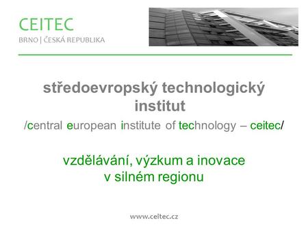 Www.ceitec.cz CEITEC BRNO | ČESKÁ REPUBLIKA středoevropský technologický institut /central european institute of technology – ceitec/ vzdělávání, výzkum.
