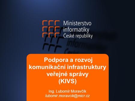 Podpora a rozvoj komunikační infrastruktury veřejné správy (KIVS) Ing. Lubomír Moravčík
