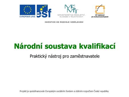 Národní soustava kvalifikací Praktický nástroj pro zaměstnavatele Projekt je spolufinancován Evropským sociálním fondem a státním rozpočtem České republiky.