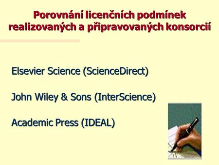 Elsevier Science (ScienceDirect) John Wiley & Sons (InterScience) Academic Press (IDEAL) Porovnání licenčních podmínek realizovaných a připravovaných konsorcií.