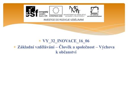  VY_32_INOVACE_16_06  Základní vzdělávání – Člověk a společnost – Výchova k občanství.