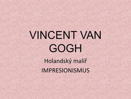 VINCENT VAN GOGH Holandský malíř IMPRESIONISMUS. VINCENT VAN GOGH.