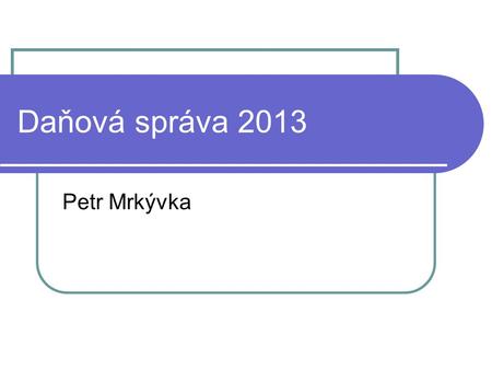 Daňová správa 2013 Petr Mrkývka.