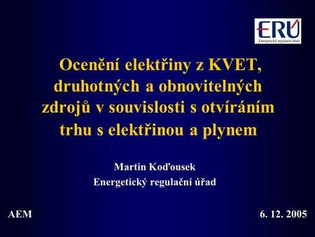 Ocenění elektřiny z KVET, druhotných a obnovitelných zdrojů v souvislosti s otvíráním trhu s elektřinou a plynem Martin Koďousek Energetický regulační.