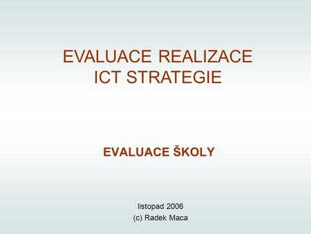 EVALUACE REALIZACE ICT STRATEGIE EVALUACE ŠKOLY listopad 2006 (c) Radek Maca.