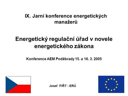 IX. Jarní konference energetických manažerů Energetický regulační úřad v novele energetického zákona Konference AEM Poděbrady 15. a 16. 3. 2005 Josef FIŘT.