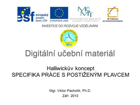 Digitální učební materiál Halliwickův koncept SPECIFIKA PRÁCE S POSTIŽENÝM PLAVCEM Mgr. Viktor Pacholík, Ph.D. Září 2013.