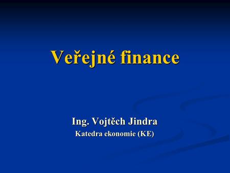Veřejné finance Ing. Vojtěch Jindra Katedra ekonomie (KE)