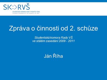 Zpráva o činnosti od 2. schůze Studentská komora Rady VŠ ve stálém zasedání 2009 - 2011 Ján Říha.