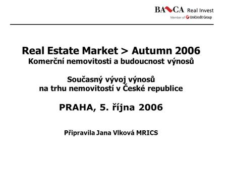 Real Estate Market > Autumn 2006 Komerční nemovitosti a budoucnost výnosů Současný vývoj výnosů na trhu nemovitostí v České republice PRAHA, 5. října 2006.