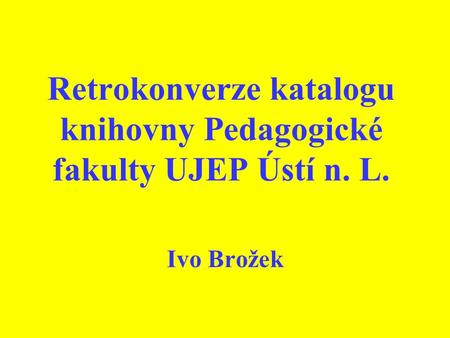 Retrokonverze katalogu knihovny Pedagogické fakulty UJEP Ústí n. L. Ivo Brožek.