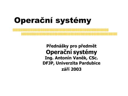 Operační systémy Přednášky pro předmět Operační systémy Ing. Antonín Vaněk, CSc. DFJP, Univerzita Pardubice září 2003.