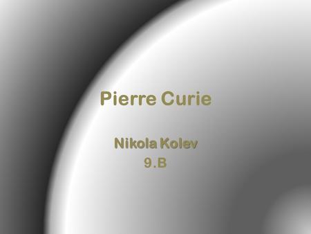 Pierre Curie Nikola Kolev 9.B.