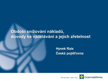 Období snižování nákladů, důvody ke vzdělávání a jejich zřetelnost Hynek Rais Česká pojišťovna.