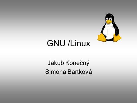 GNU /Linux Jakub Konečný Simona Bartková. CO nabízí? moderní koncepce stabilní systém svoboda použití žádné viry žádný spyware ohromná základna aplikací.