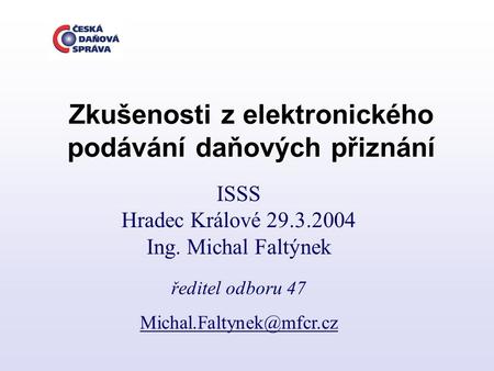 ISSS Hradec Králové 29.3.2004 Ing. Michal Faltýnek ředitel odboru 47 Zkušenosti z elektronického podávání daňových přiznání.