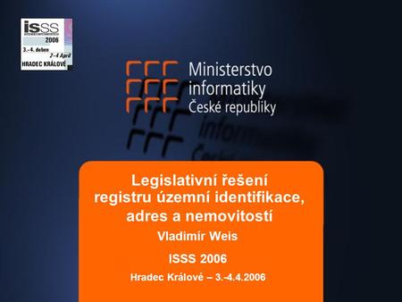 Legislativní řešení registru územní identifikace, adres a nemovitostí Vladimír Weis ISSS 2006 Hradec Králové – 3.-4.4.2006.