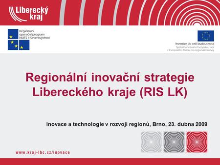 Regionální inovační strategie Libereckého kraje (RIS LK) Inovace a technologie v rozvoji regionů, Brno, 23. dubna 2009.