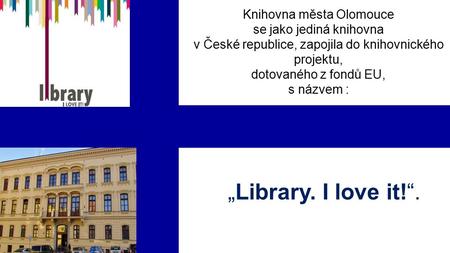 Knihovna města Olomouce se jako jediná knihovna v České republice, zapojila do knihovnického projektu, dotovaného z fondů EU, s názvem : „Library. I love.