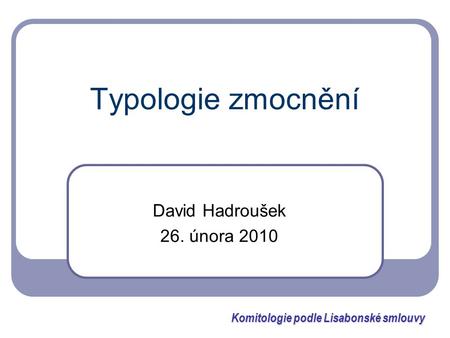 Typologie zmocnění David Hadroušek 26. února 2010 Komitologie podle Lisabonské smlouvy.