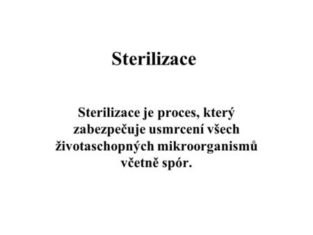 Sterilizace Sterilizace je proces, který zabezpečuje usmrcení všech životaschopných mikroorganismů včetně spór.