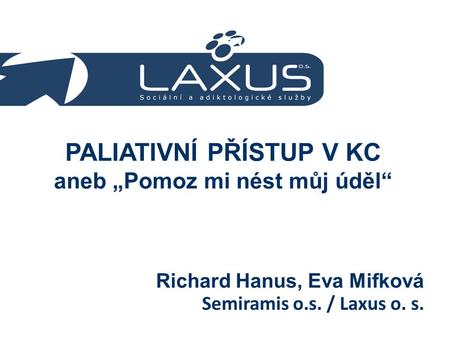 PALIATIVNÍ PŘÍSTUP V KC aneb „Pomoz mi nést můj úděl“ Semiramis o.s. / Laxus o. s. Richard Hanus, Eva Mifková.