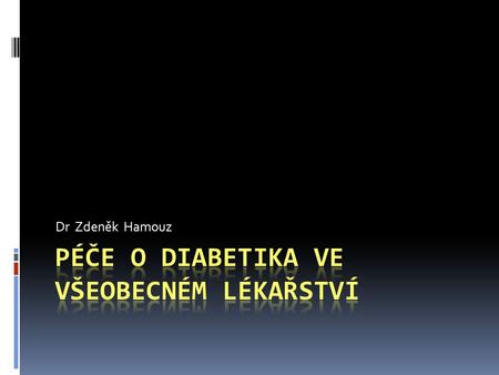 Dr Zdeněk Hamouz. 755 000 diabetiků v ČR/2007 Kdo pečuje o pacienty s DM II ?  praktičtí lékaři registrují 100% populace  Diabetes mellitus II.typu.