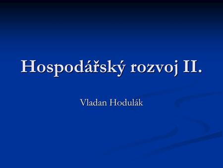 Hospodářský rozvoj II. Vladan Hodulák.
