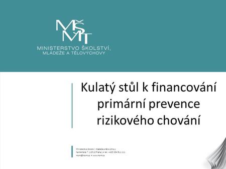 1 Kulatý stůl k financování primární prevence rizikového chování Ministerstvo školství, mládeže a tělovýchovy Karmelitská 7, 118 12 Praha 1 tel.: +420.