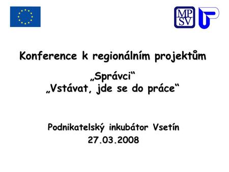 Konference k regionálním projektům „Správci“ „Vstávat, jde se do práce“ Podnikatelský inkubátor Vsetín 27.03.2008.
