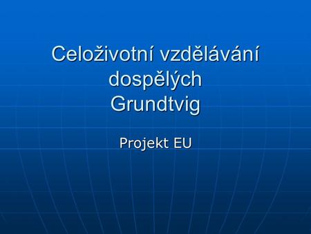Celoživotní vzdělávání dospělých Grundtvig Projekt EU.