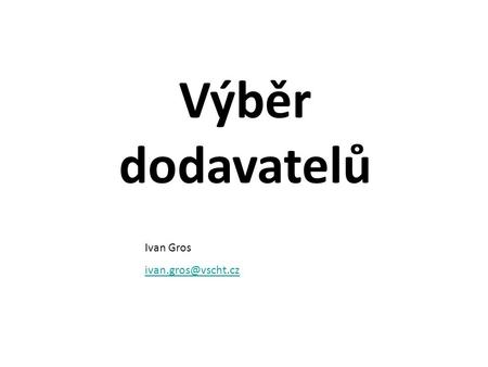 Výběr dodavatelů Ivan Gros ivan.gros@vscht.cz.