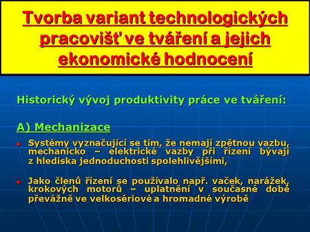 Tvorba variant technologických pracoviš ť ve tvá ř ení a jejich ekonomické hodnocení Historický vývoj produktivity práce ve tváření: A) Mechanizace Systémy.
