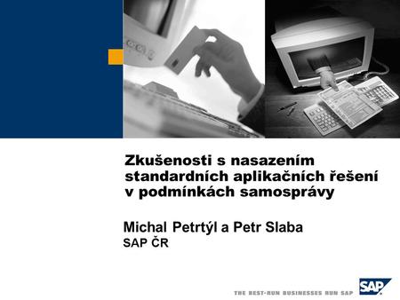 Zkušenosti s nasazením standardních aplikačních řešení v podmínkách samosprávy Michal Petrtýl a Petr Slaba SAP ČR.