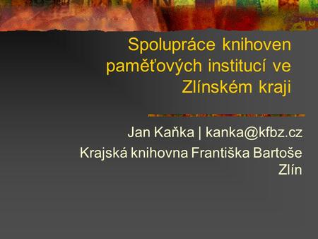 Spolupráce knihoven paměťových institucí ve Zlínském kraji Jan Kaňka | Krajská knihovna Františka Bartoše Zlín.