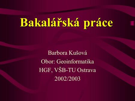 Barbora Kušová Obor: Geoinformatika HGF, VŠB-TU Ostrava 2002/2003