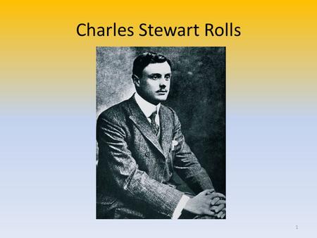 Charles Stewart Rolls 1. Narozen 28. srpna 1877 v Bournemouthu Studium – Eton College a univerzita v Cambridge 1900 – vyhrál závod na tisíc mil s vozem.