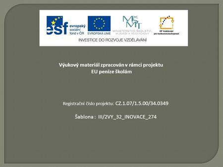 Výukový materiál zpracován v rámci projektu EU peníze školám Registrační číslo projektu: CZ.1.07/1.5.00/34.0349 Šablona : III/2VY_32_INOVACE_274.