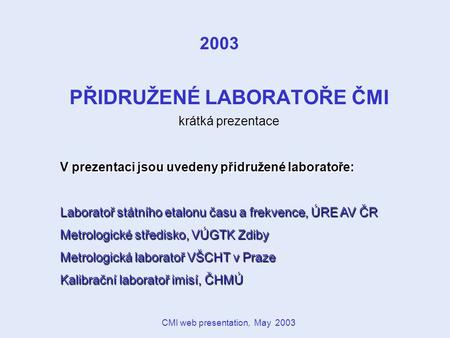 CMI web presentation, May 2003 PŘIDRUŽENÉ LABORATOŘE ČMI krátká prezentace 2003 V prezentaci jsou uvedeny přidružené laboratoře: Laboratoř státního etalonu.