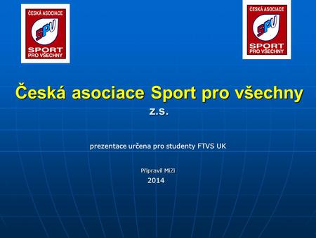 Česká asociace Sport pro všechny z.s. prezentace určena pro studenty FTVS UK Připravil MiZi 2014.