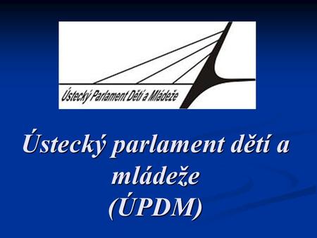 Ústecký parlament dětí a mládeže (ÚPDM). při DDM při DDM účast zástupců ze základních a středních škol účast zástupců ze základních a středních škol v.