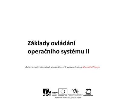 Základy ovládání operačního systému II Autorem materiálu a všech jeho částí, není-li uvedeno jinak, je Mgr. Miloš Nygrýn.