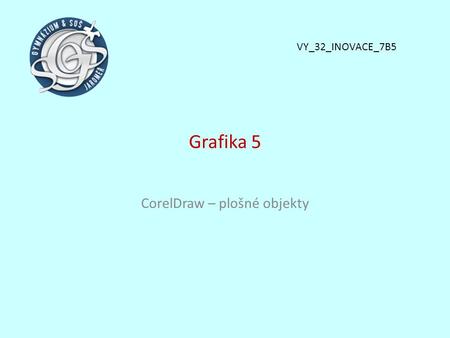 Grafika 5 CorelDraw – plošné objekty VY_32_INOVACE_7B5.