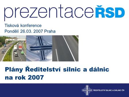 Plány Ředitelství silnic a dálnic na rok 2007 Tisková konference Pondělí 26.03. 2007 Praha.