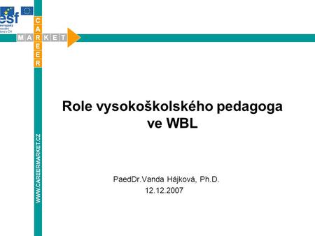 Role vysokoškolského pedagoga ve WBL WWW.CAREERMARKET.CZ PaedDr.Vanda Hájková, Ph.D. 12.12.2007.