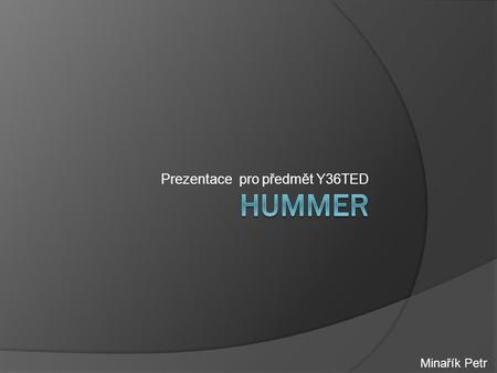 Prezentace pro předmět Y36TED Minařík Petr. Obsah  Co je to Hummer  Historie  Modely H1 H2 H3 Tabulkové srovnání  Prostor pro dotazy.
