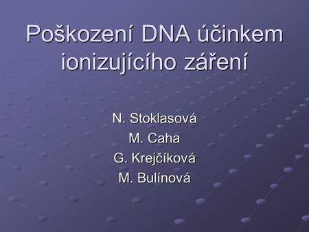 Poškození DNA účinkem ionizujícího záření N. Stoklasová M. Caha G. Krejčíková M. Bulínová.