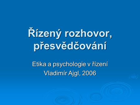 Řízený rozhovor, přesvědčování Etika a psychologie v řízení Vladimír Ajgl, 2006.
