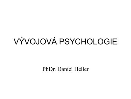 VÝVOJOVÁ PSYCHOLOGIE PhDr. Daniel Heller.